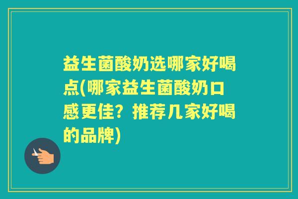 益生菌酸奶选哪家好喝点(哪家益生菌酸奶口感更佳?推荐几家好喝的品牌) 益生菌酸奶选哪家好喝点(哪家益生菌酸奶口感更佳?推荐几家好喝的品牌)