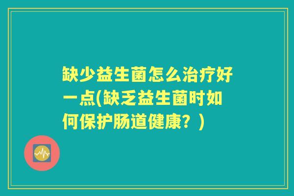 缺少益生菌怎么好一点(缺乏益生菌时如何保护肠道健康?) 缺少益生菌怎么好一点(缺乏益生菌时如何保护肠道健康?)