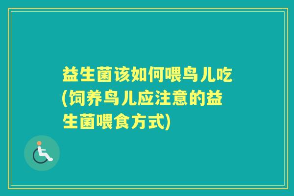 益生菌该如何喂鸟儿吃(饲养鸟儿应注意的益生菌喂食方式) 益生菌该如何喂鸟儿吃(饲养鸟儿应注意的益生菌喂食方式)