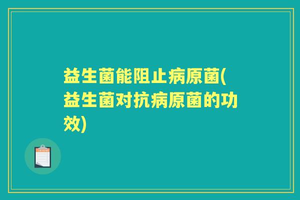 益生菌能阻止原菌(益生菌对抗原菌的功效) 益生菌能阻止原菌(益生菌对抗原菌的功效)
