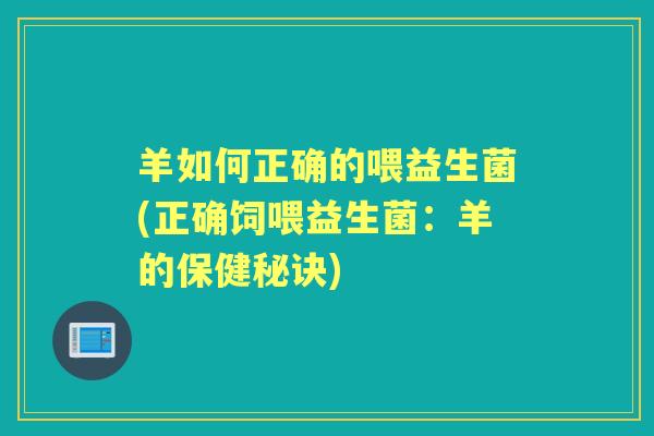 羊如何正确的喂益生菌(正确饲喂益生菌:羊的保健秘诀) 羊如何正确的喂益生菌(正确饲喂益生菌:羊的保健秘诀)