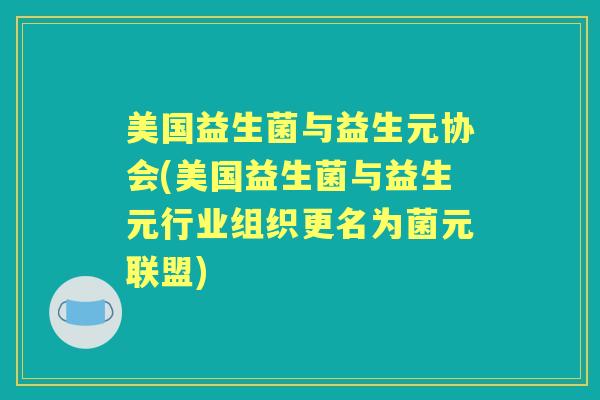 美国益生菌与益生元协会(美国益生菌与益生元行业组织更名为菌元联盟) 美国益生菌与益生元协会(美国益生菌与益生元行业组织更名为菌元联盟)