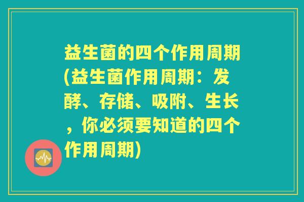 益生菌的四个作用周期(益生菌作用周期：发酵、存储、吸附、生长，你必须要知道的四个作用周期)