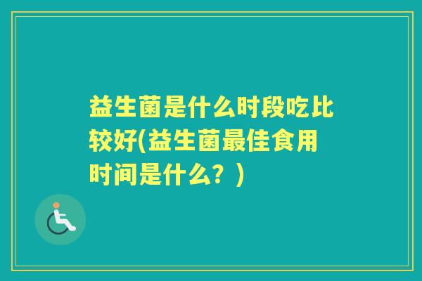 益生菌是什么时段吃比较好(益生菌佳食用时间是什么？)