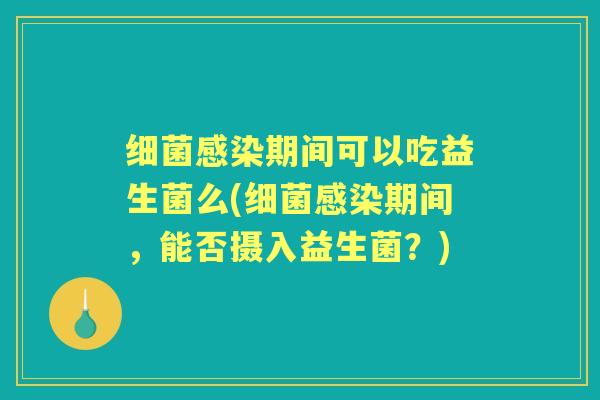 期间可以吃益生菌么(期间，能否摄入益生菌？)