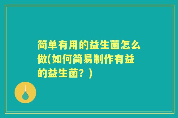 简单有用的益生菌怎么做(如何简易制作有益的益生菌?) 简单有用的益生菌怎么做(如何简易制作有益的益生菌?)