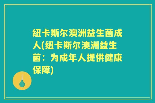 纽卡斯尔澳洲益生菌成人(纽卡斯尔澳洲益生菌:为成年人提供健康保障) 纽卡斯尔澳洲益生菌成人(纽卡斯尔澳洲益生菌:为成年人提供健康保障)