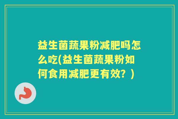益生菌蔬果粉吗怎么吃(益生菌蔬果粉如何食用更有效?) 益生菌蔬果粉吗怎么吃(益生菌蔬果粉如何食用更有效?)