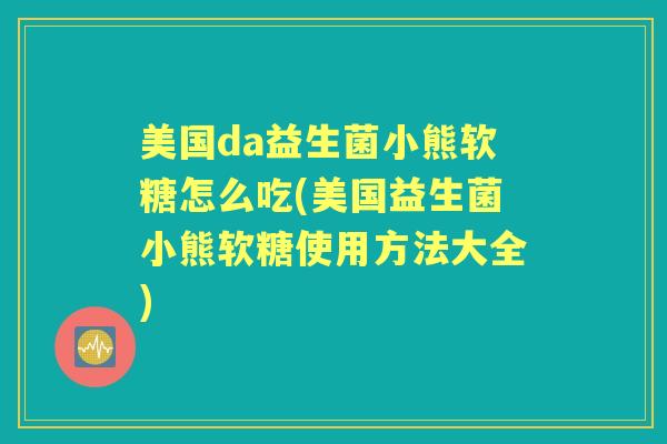 美国da益生菌小熊软糖怎么吃(美国益生菌小熊软糖使用方法大全) 美国da益生菌小熊软糖怎么吃(美国益生菌小熊软糖使用方法大全)