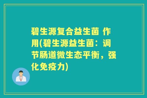 碧生源复合益生菌 作用(碧生源益生菌:调节肠道微生态平衡,强化力) 碧生源复合益生菌 作用(碧生源益生菌:调节肠道微生态平衡,强化力)