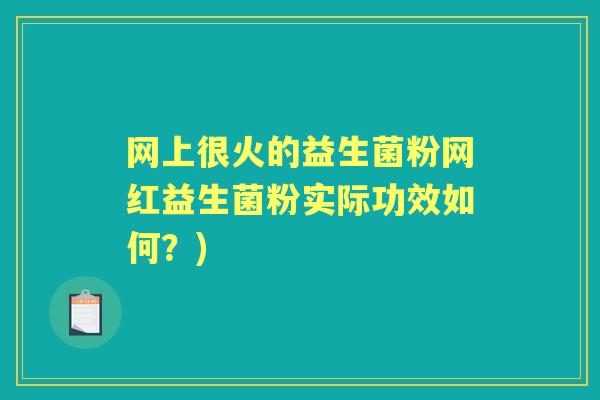 网上很火的益生菌粉网红益生菌粉实际功效如何?) 网上很火的益生菌粉网红益生菌粉实际功效如何?)