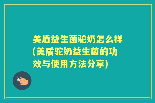 美盾益生菌驼奶怎么样(美盾驼奶益生菌的功效与使用方法分享) 美盾益生菌驼奶怎么样(美盾驼奶益生菌的功效与使用方法分享)