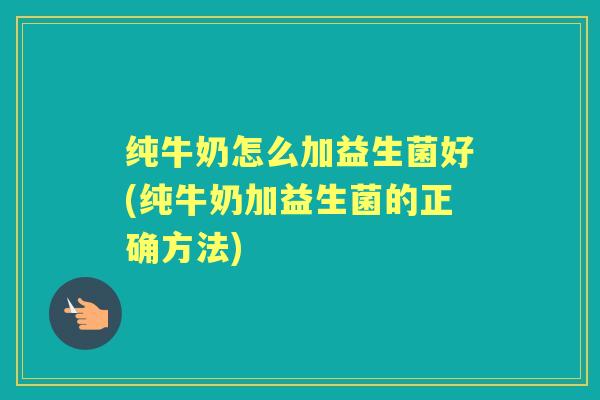 纯牛奶怎么加益生菌好(纯牛奶加益生菌的正确方法) 纯牛奶怎么加益生菌好(纯牛奶加益生菌的正确方法)
