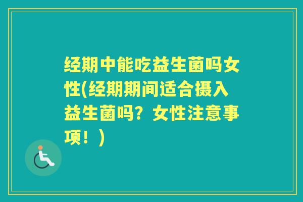 经期中能吃益生菌吗女性(经期期间适合摄入益生菌吗?女性注意事项!) 经期中能吃益生菌吗女性(经期期间适合摄入益生菌吗?女性注意事项!)