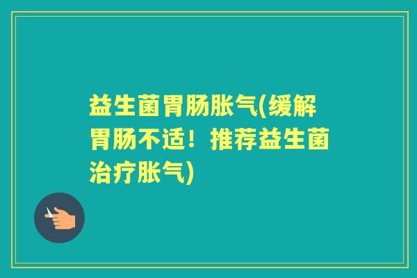益生菌(缓解不适!推荐益生菌) 益生菌(缓解不适!推荐益生菌)