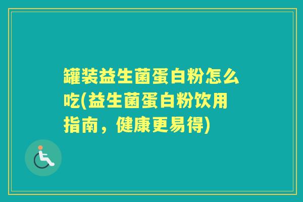 罐装益生菌蛋白粉怎么吃(益生菌蛋白粉饮用指南,健康更易得) 罐装益生菌蛋白粉怎么吃(益生菌蛋白粉饮用指南,健康更易得)