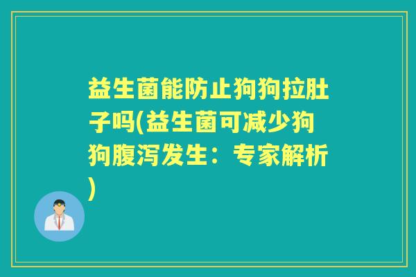 益生菌能防止狗狗拉肚子吗(益生菌可减少狗狗发生:专家解析) 益生菌能防止狗狗拉肚子吗(益生菌可减少狗狗发生:专家解析)