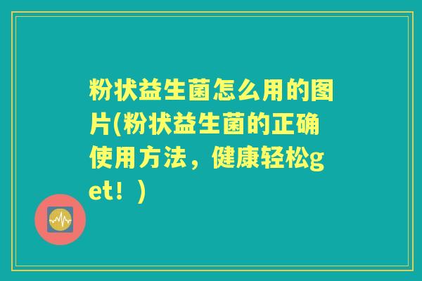 粉状益生菌怎么用的图片(粉状益生菌的正确使用方法,健康轻松get!) 粉状益生菌怎么用的图片(粉状益生菌的正确使用方法,健康轻松get!)