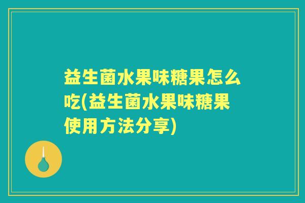 益生菌水果味糖果怎么吃(益生菌水果味糖果使用方法分享) 益生菌水果味糖果怎么吃(益生菌水果味糖果使用方法分享)