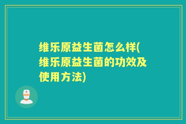 维乐原益生菌怎么样(维乐原益生菌的功效及使用方法) 维乐原益生菌怎么样(维乐原益生菌的功效及使用方法)