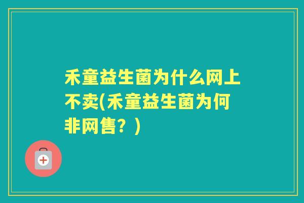 禾童益生菌为什么网上不卖(禾童益生菌为何非网售?) 禾童益生菌为什么网上不卖(禾童益生菌为何非网售?)