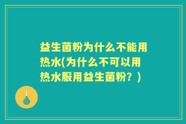 益生菌粉为什么不能用热水(为什么不可以用热水服用益生菌粉?) 益生菌粉为什么不能用热水(为什么不可以用热水服用益生菌粉?)