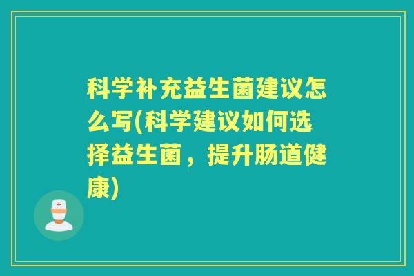 科学补充益生菌建议怎么写(科学建议如何选择益生菌,提升肠道健康) 科学补充益生菌建议怎么写(科学建议如何选择益生菌,提升肠道健康)