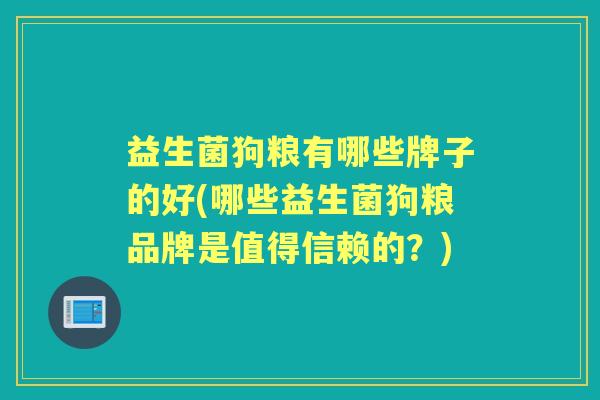 益生菌狗粮有哪些牌子的好(哪些益生菌狗粮品牌是值得信赖的?) 益生菌狗粮有哪些牌子的好(哪些益生菌狗粮品牌是值得信赖的?)