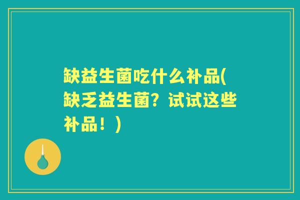 缺益生菌吃什么补品(缺乏益生菌?试试这些补品!) 缺益生菌吃什么补品(缺乏益生菌?试试这些补品!)