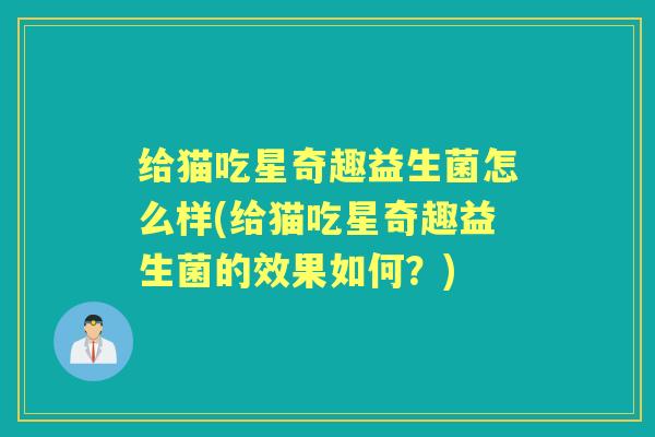 给猫吃星奇趣益生菌怎么样(给猫吃星奇趣益生菌的效果如何?) 给猫吃星奇趣益生菌怎么样(给猫吃星奇趣益生菌的效果如何?)