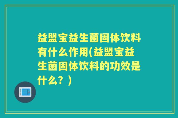 益盟宝益生菌固体饮料有什么作用(益盟宝益生菌固体饮料的功效是什么?) 益盟宝益生菌固体饮料有什么作用(益盟宝益生菌固体饮料的功效是什么?)
