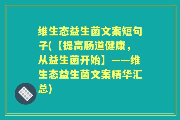 维生态益生菌文案短句子(【提高肠道健康,从益生菌开始】——维生态益生菌文案精华汇总) 维生态益生菌文案短句子(【提高肠道健康,从益生菌开始】——维生态益生菌文案精华汇总)