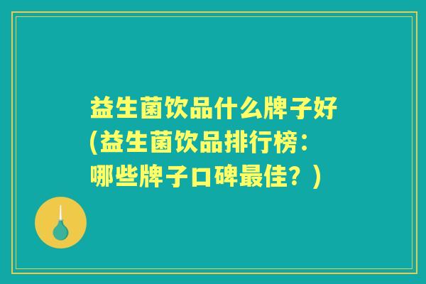 益生菌饮品什么牌子好(益生菌饮品排行榜:哪些牌子口碑佳?) 益生菌饮品什么牌子好(益生菌饮品排行榜:哪些牌子口碑佳?)