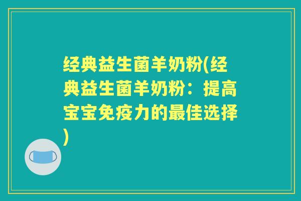 经典益生菌羊奶粉(经典益生菌羊奶粉:提高宝宝力的佳选择) 经典益生菌羊奶粉(经典益生菌羊奶粉:提高宝宝力的佳选择)