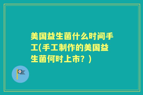 美国益生菌什么时间手工(手工制作的美国益生菌何时上市？)