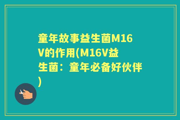 童年故事益生菌M16V的作用(M16V益生菌:童年必备好伙伴) 童年故事益生菌M16V的作用(M16V益生菌:童年必备好伙伴)