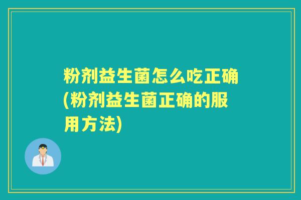 粉剂益生菌怎么吃正确(粉剂益生菌正确的服用方法)