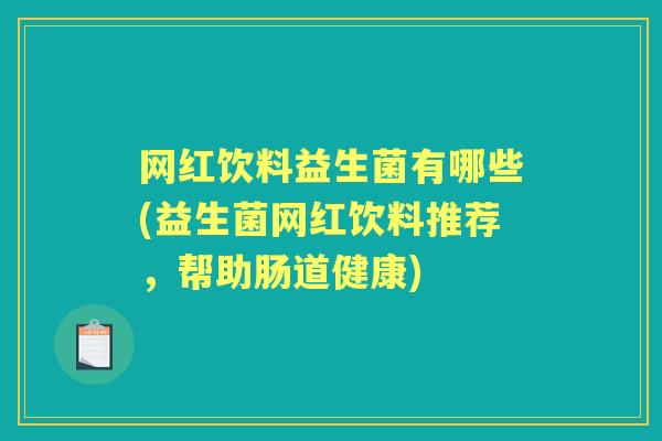 网红饮料益生菌有哪些(益生菌网红饮料推荐,帮助肠道健康) 网红饮料益生菌有哪些(益生菌网红饮料推荐,帮助肠道健康)