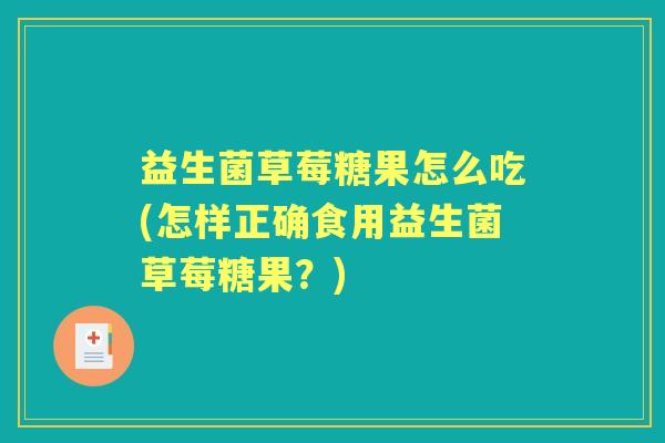 益生菌草莓糖果怎么吃(怎样正确食用益生菌草莓糖果？)
