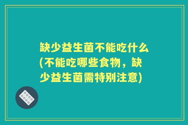 缺少益生菌不能吃什么(不能吃哪些食物，缺少益生菌需特别注意)