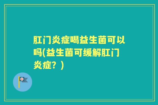 肛门喝益生菌可以吗(益生菌可缓解肛门?) 肛门喝益生菌可以吗(益生菌可缓解肛门?)