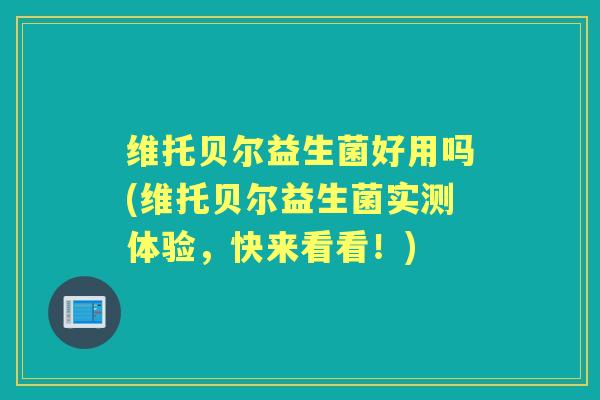 维托贝尔益生菌好用吗(维托贝尔益生菌实测体验,快来看看!) 维托贝尔益生菌好用吗(维托贝尔益生菌实测体验,快来看看!)
