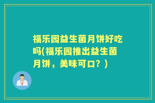 福乐园益生菌月饼好吃吗(福乐园推出益生菌月饼，美味可口？)