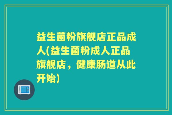 益生菌粉旗舰店正品成人(益生菌粉成人正品旗舰店,健康肠道从此开始) 益生菌粉旗舰店正品成人(益生菌粉成人正品旗舰店,健康肠道从此开始)