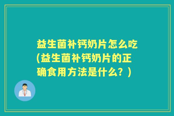 益生菌补钙奶片怎么吃(益生菌补钙奶片的正确食用方法是什么?) 益生菌补钙奶片怎么吃(益生菌补钙奶片的正确食用方法是什么?)