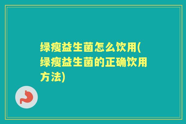 绿瘦益生菌怎么饮用(绿瘦益生菌的正确饮用方法) 绿瘦益生菌怎么饮用(绿瘦益生菌的正确饮用方法)