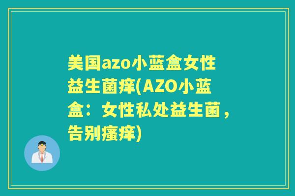 美国azo小蓝盒女性益生菌痒(AZO小蓝盒:女性私处益生菌,告别) 美国azo小蓝盒女性益生菌痒(AZO小蓝盒:女性私处益生菌,告别)