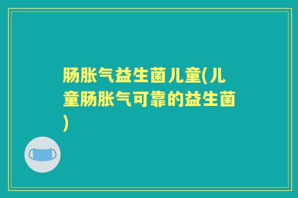 肠益生菌儿童(儿童肠可靠的益生菌) 肠益生菌儿童(儿童肠可靠的益生菌)