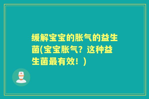 缓解宝宝的的益生菌(宝宝?这种益生菌有效!) 缓解宝宝的的益生菌(宝宝?这种益生菌有效!)