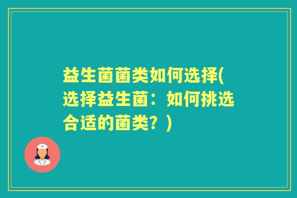 益生菌菌类如何选择(选择益生菌:如何挑选合适的菌类?) 益生菌菌类如何选择(选择益生菌:如何挑选合适的菌类?)
